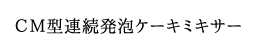 CM型連続発泡ケーキミキサー